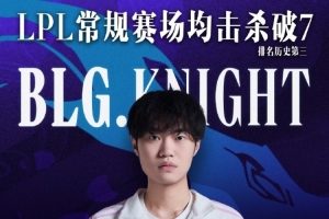 LPL选手里程碑：Knight LPL常规赛场均击杀破7，排名历史第3